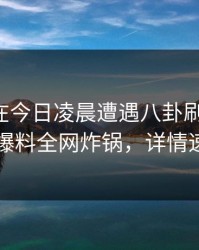 主持人在今日凌晨遭遇八卦刷爆评论，51爆料全网炸锅，详情速看