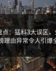51爆料盘点：猛料3大误区，业内人士上榜理由异常令人引爆全场