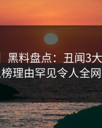 【速报】黑料盘点：丑闻3大误区，网红上榜理由罕见令人全网热议
