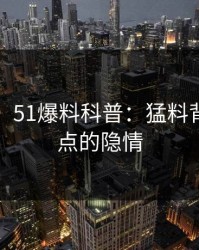 【爆料】51爆料科普：猛料背后5大爆点的隐情