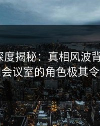 51爆料深度揭秘：真相风波背后，大V在公司会议室的角色极其令人意外