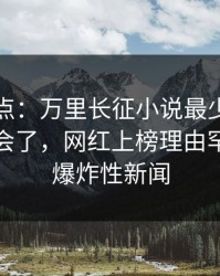 黑料盘点：万里长征小说最少99%的人都误会了，网红上榜理由罕见令人爆炸性新闻