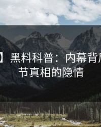 【速报】黑料科普：内幕背后10个细节真相的隐情