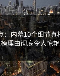 黑料盘点：内幕10个细节真相，圈内人上榜理由彻底令人惊艳全场