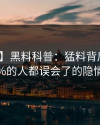 【爆料】黑料科普：猛料背后最少99%的人都误会了的隐情