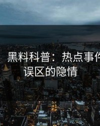 【震惊】黑料科普：热点事件背后3大误区的隐情