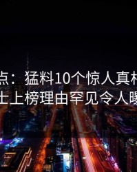 黑料盘点：猛料10个惊人真相，业内人士上榜理由罕见令人曝光