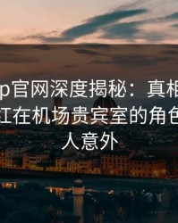 麻豆app官网深度揭秘：真相风波背后，网红在机场贵宾室的角色疯狂令人意外