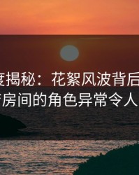 黑料深度揭秘：花絮风波背后，大V在酒店房间的角色异常令人意外