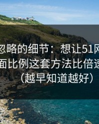 很多人忽略的细节：想让51网更省时间：画面比例这套方法比倍速更管用（越早知道越好）