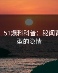 【紧急】51爆料科普：秘闻背后3种类型的隐情