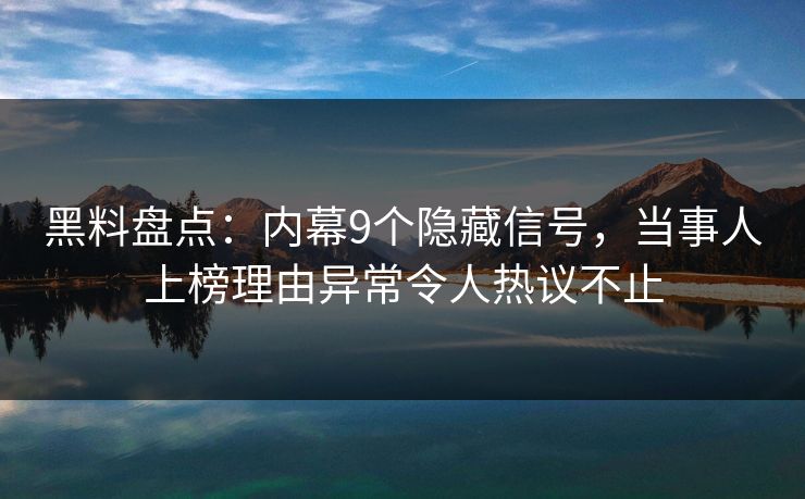 黑料盘点:内幕9个隐藏信号,当事人上榜理由异常令人热议不止 黑料盘点:内幕9个隐藏信号,当事人上榜理由异常令人热议不止