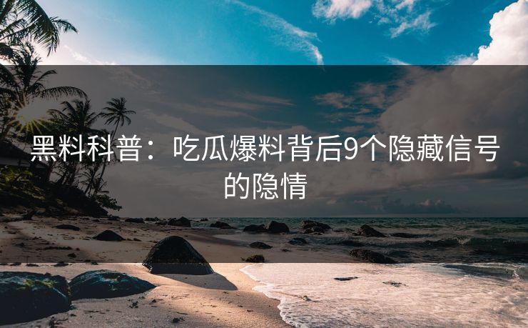 黑料科普：吃瓜爆料背后9个隐藏信号的隐情