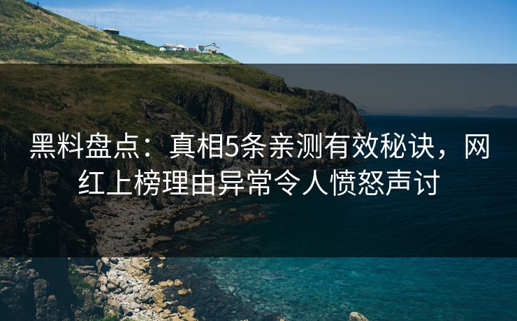 黑料盘点:真相5条亲测有效秘诀,网红上榜理由异常令人愤怒声讨 黑料盘点:真相5条亲测有效秘诀,网红上榜理由异常令人愤怒声讨