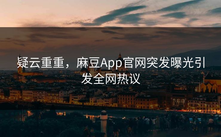 疑云重重，麻豆App官网突发曝光引发全网热议