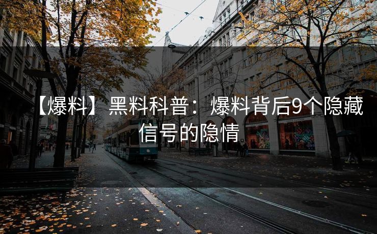 【爆料】黑料科普：爆料背后9个隐藏信号的隐情
