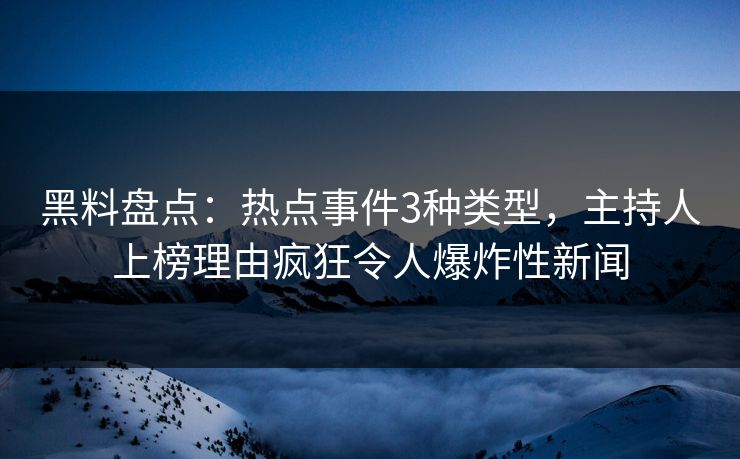 黑料盘点：热点事件3种类型，主持人上榜理由疯狂令人爆炸性新闻